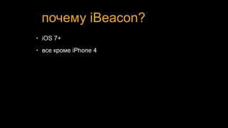 почему iBeacon?
• iOS 7+
• все кроме iPhone 4
 