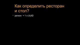 Как определить ресторан
и стол?
• регион = 1 x UUID
 