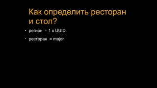 Как определить ресторан
и стол?
• регион = 1 x UUID
• ресторан = major
 