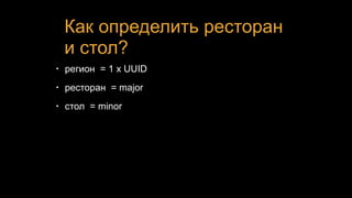 Как определить ресторан
и стол?
• регион = 1 x UUID
• ресторан = major
• стол = minor
 