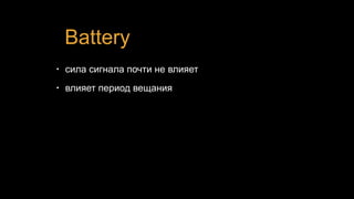 Battery
• сила сигнала почти не влияет
• влияет период вещания
 