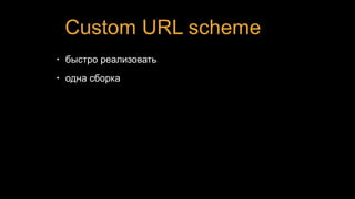 Custom URL scheme
• быстро реализовать
• одна сборка
 