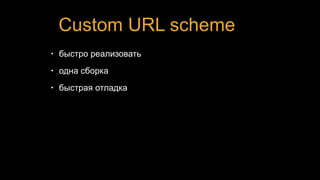Custom URL scheme
• быстро реализовать
• одна сборка
• быстрая отладка
 