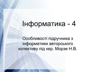 Page 1
Інформатика - 4
Особливості підручника з
інформатики авторського
колективу під кер. Морзе Н.В.
 