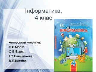 Page 2
Інформатика,
4 клас
Авторський колектив:
Н.В.Морзе
О.В.Барна
І.О.Большакова
В.П.Вембер
 