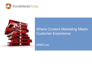 Where Content Marketing Meets
Customer Experience
#SMTLive
 