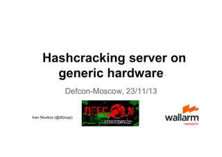Defcon-Moscow, 23/11/13
research
Hashcracking server on
generic hardware
Ivan Novikov (@d0znpp)
 