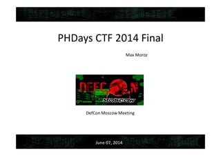 PHDays CTF 2014 Final
Max Moroz
June 07, 2014
 