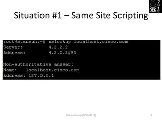 Situation #1 – Same Site Scripting
Defcon Russia (DCG #7812) 12
 