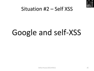 Situation #2 – Self XSS
Defcon Russia (DCG #7812) 20
Google and self-XSS
 