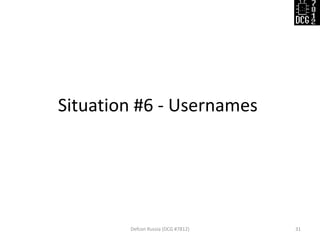 Situation #6 - Usernames
Defcon Russia (DCG #7812) 31
 