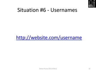 Situation #6 - Usernames
Defcon Russia (DCG #7812) 32
http://website.com/username
 