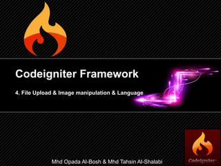 Codeigniter Framework
4. File Upload & Image manipulation & Language
Mhd Opada Al-Bosh & Mhd Tahsin Al-Shalabi
 