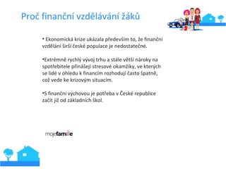 Proč finanční vzdělávání žáků
• Ekonomická krize ukázala především to, že finanční
vzdělání širší české populace je nedost...