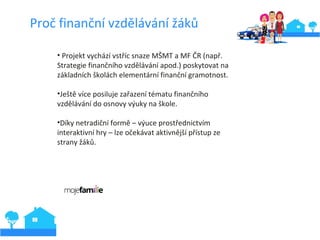 Proč finanční vzdělávání žáků
• Projekt vychází vstříc snaze MŠMT a MF ČR (např.
Strategie finančního vzdělávání apod.) po...