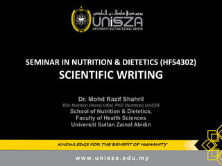 KNOWLEDGE FOR THE BENEFIT OF HUMANITY
SEMINAR IN NUTRITION & DIETETICS (HFS4302)
SCIENTIFIC WRITING
Dr. Mohd Razif Shahril
BSc Nutrition (Hons) UKM, PhD (Nutrition) UniSZA
School of Nutrition & Dietetics,
Faculty of Health Sciences
Universiti Sultan Zainal Abidin
 