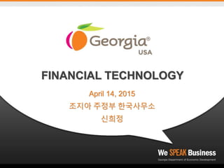 FINANCIAL TECHNOLOGY
April 14, 2015
조지아 주정부 한국사무소
신희정
 