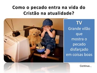 Continua...
TV
Grande vilão
que
mostra o
pecado
disfarçado
em coisas boas
 