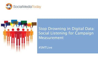 Stop Drowning in Digital Data:
Social Listening for Campaign
Measurement
#SMTLive
 