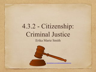 4.3.2 - Citizenship:
Criminal Justice
Erika Marie Smith
http://sweetclipart.com/multisite/sweetclipart/files/gavel.png
 