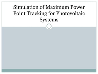 Simulation of Maximum Power
Point Tracking for Photovoltaic
Systems
 