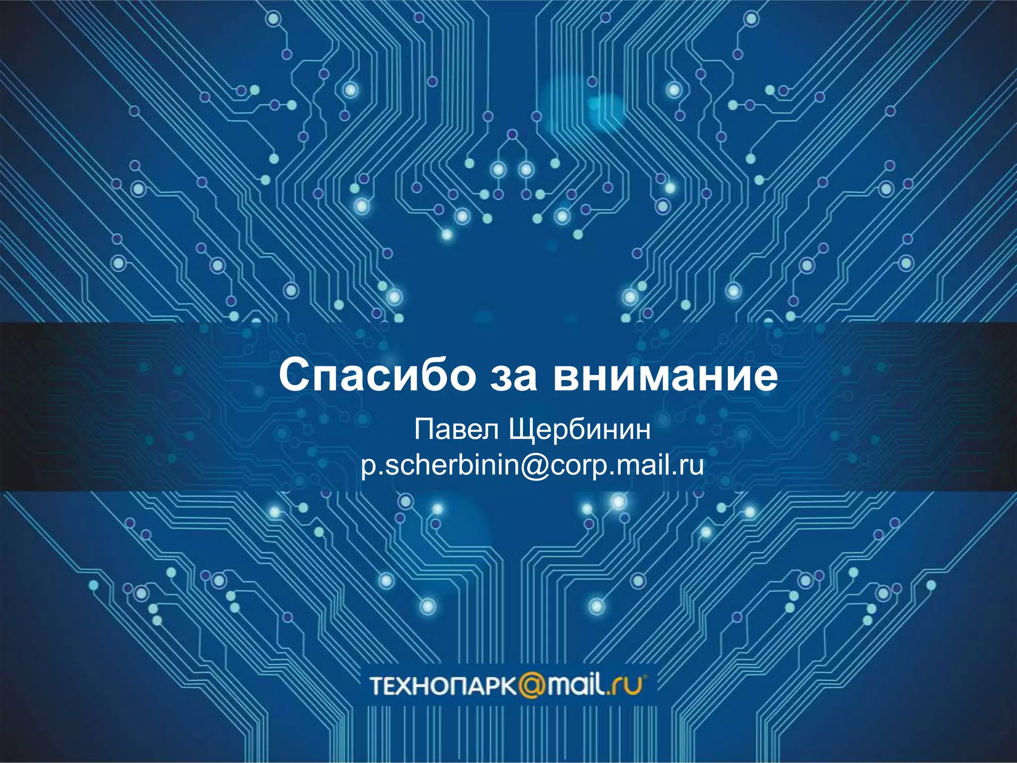 Спасибо за внимание
Павел Щербинин
p.scherbinin@corp.mail.ru
 