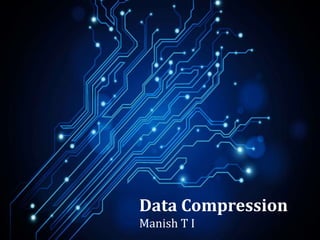 Data Compression
Manish T I
 