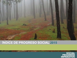 Social Progress Imperative #socialprogress
ÍNDICE DE PROGRESO SOCIAL 2015
 