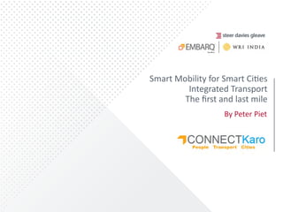  
	
  
	
  
	
  
Smart	
  Mobility	
  for	
  Smart	
  Ci/es	
  
Integrated	
  Transport	
  	
  
The	
  ﬁrst	
  and	
  last	
  mile	
  
By	
  Peter	
  Piet	
  
	
  
	
  
 