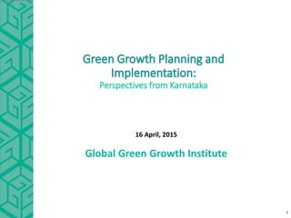Perspectives from Karnataka
16 April, 2015
Global Green Growth Institute
1
 