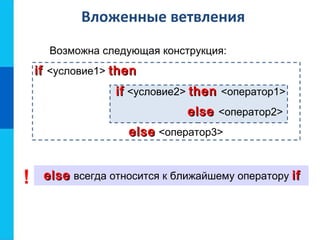 Вложенные ветвления
Возможна следующая конструкция:
ifif <условие1> thenthen
ifif <условие2> thenthen <оператор1>
elseelse <оператор2>
elseelse <оператор3>
elseelse всегда относится к ближайшему оператору ifif!
 