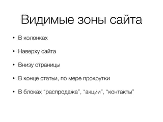 Видимые зоны сайта
• В колонках
• Наверху сайта
• Внизу страницы
• В конце статьи, по мере прокрутки
• В блоках “распродажа”, “акции”, “контакты”
 