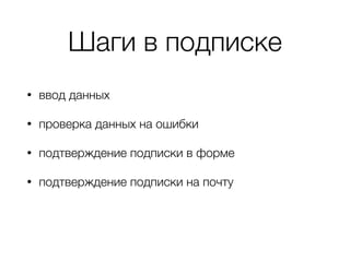 Шаги в подписке
• ввод данных
• проверка данных на ошибки
• подтверждение подписки в форме
• подтверждение подписки на почту
 