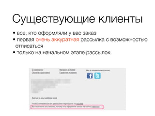 Существующие клиенты
• все, кто оформляли у вас заказ
• первая очень аккуратная рассылка с возможностью
отписаться
• только на начальном этапе рассылок.
 