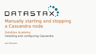 Manually starting and stopping
a Cassandra node
DataStax Academy:
Installing and configuring Cassandra
Leo Schuman
 