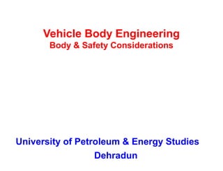 Vehicle Body Engineering
Body & Safety Considerations
University of Petroleum & Energy Studies
Dehradun
 
