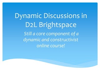 Dynamic Discussions in
D2L Brightspace
Still a core component of a
dynamic and constructivist
online course!
 