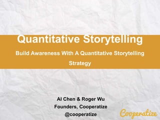 Quantitative Storytelling
Build Awareness With A Quantitative Storytelling
Strategy
Al Chen & Roger Wu
Founders, Cooperatize
@cooperatize
 