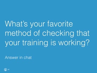 What’s your favorite
method of checking that
your training is working?
28
Answer in chat
 
