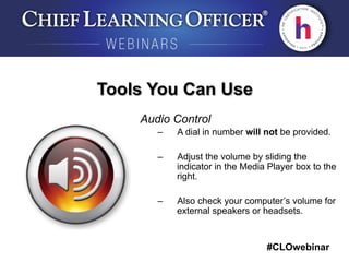#CLOwebinar
	
   	
  
	
  	
  
Tools You Can Use
Audio Control
–  A dial in number will not be provided.
–  Adjust the volume by sliding the
indicator in the Media Player box to the
right.
–  Also check your computer’s volume for
external speakers or headsets.
 