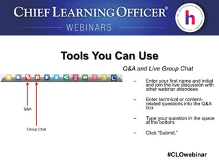 #CLOwebinar
	
   	
  
	
  	
  
Tools You Can Use
Q&A and Live Group Chat
–  Enter your first name and initial
and join the live discussion with
other webinar attendees
–  Enter technical or content-
related questions into the Q&A
box
–  Type your question in the space
at the bottom.
–  Click “Submit.”
Q&A
Group Chat
 