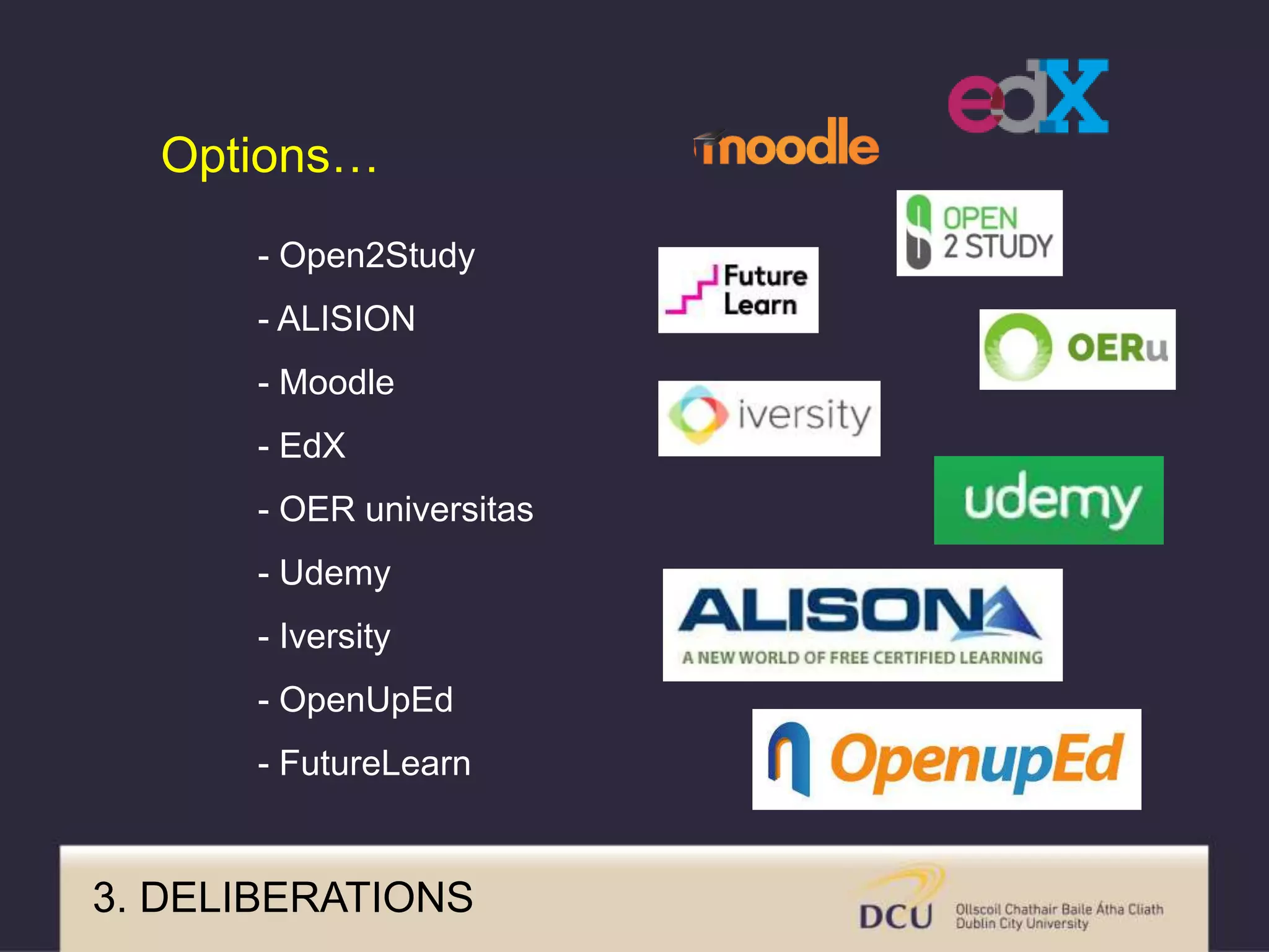 - Open2Study
- ALISION
- Moodle
- EdX
- OER universitas
- Udemy
- Iversity
- OpenUpEd
- FutureLearn
Options…
3. DELIBERATIONS
 