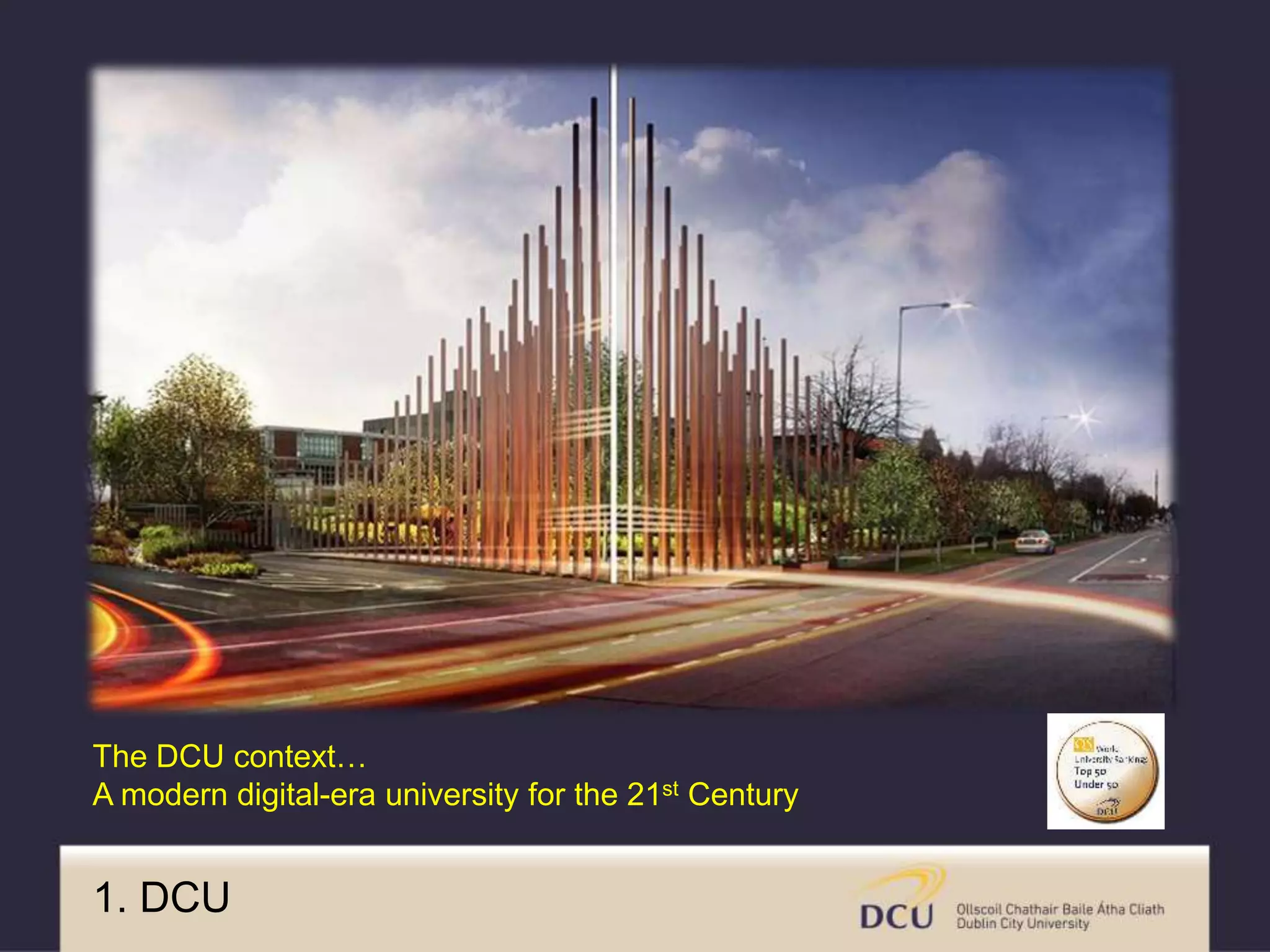 1. DCU
The DCU context…
A modern digital-era university for the 21st Century
 