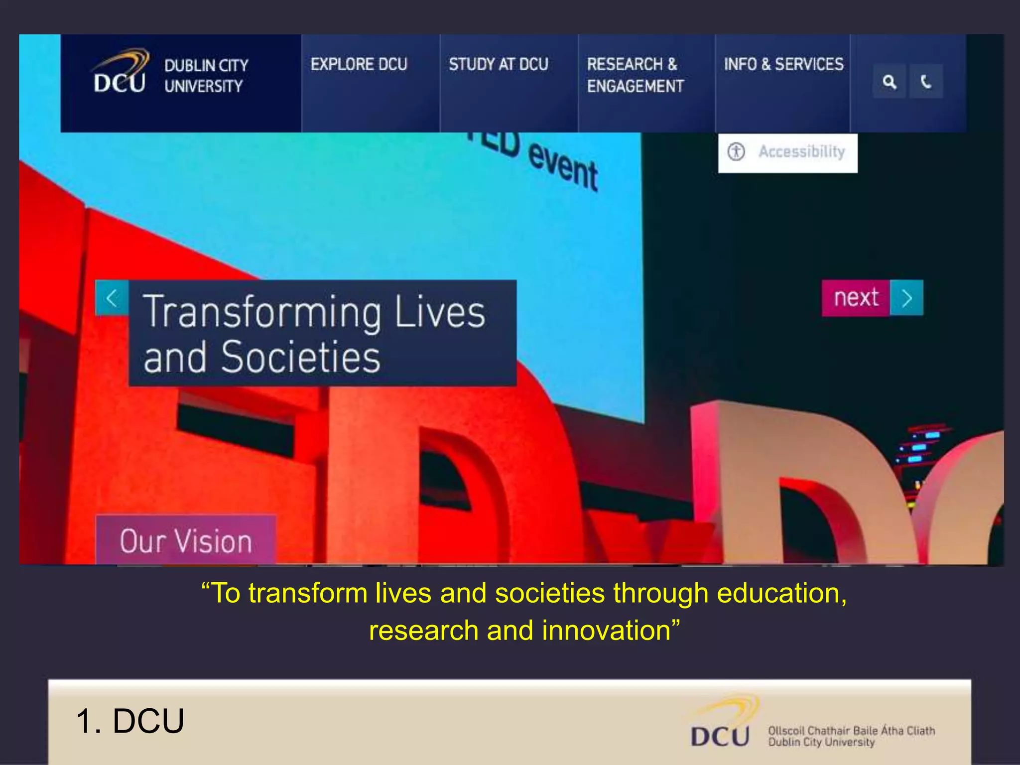 “To transform lives and societies through education,
research and innovation”
1. DCU
 