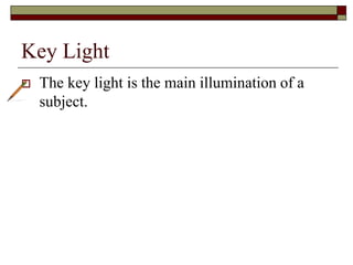 Key Light
The key light is the main illumination of a
subject.
