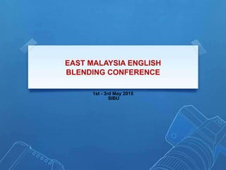 EAST MALAYSIA ENGLISH
BLENDING CONFERENCE
1st - 3rd May 2015
SIBU
 