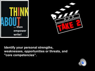 … then
empower
write!
Identify your personal strengths,
weaknesses, opportunities or threats, and
"core competencies”.
 