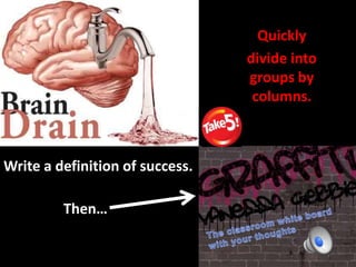 Write a definition of success.
Then…
Quickly
divide into
groups by
columns.
 