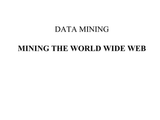 DATA MINING
MINING THE WORLD WIDE WEB
 