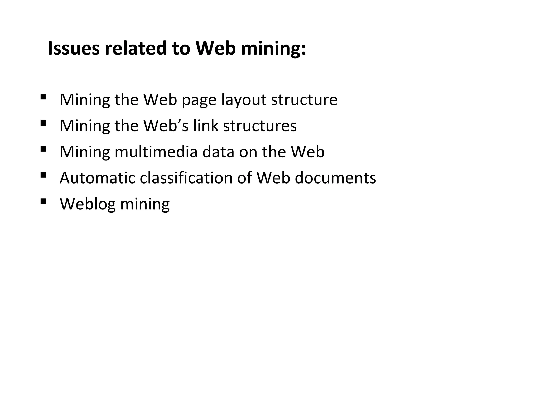 Issues related to Web mining:
 Mining the Web page layout structure
 Mining the Web’s link structures
 Mining multimedia data on the Web
 Automatic classification of Web documents
 Weblog mining
 
